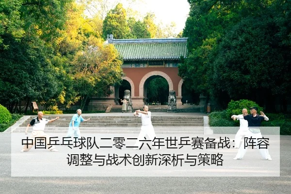 中国乒乓球队二零二六年世乒赛备战：阵容调整与战术创新深析与策略