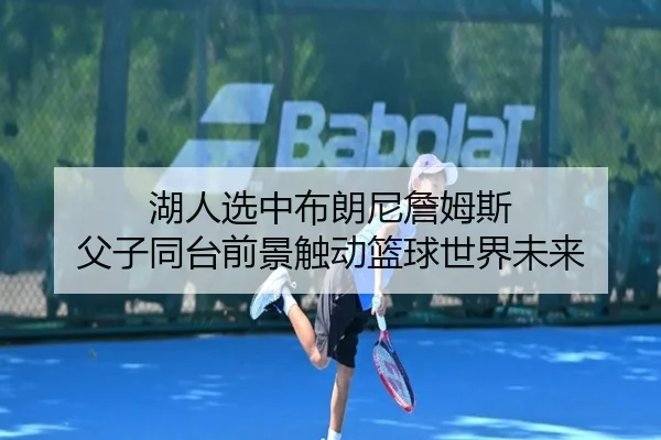 湖人选中布朗尼詹姆斯 父子同台前景触动篮球世界未来