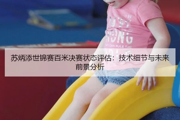 苏炳添世锦赛百米决赛状态评估：技术细节与未来前景分析